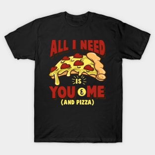 All I need is you and me (and pizza) - Funny Pizza Lover Gift T-Shirt